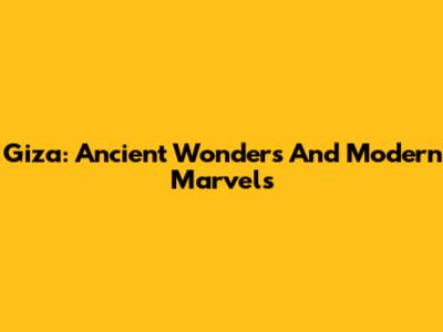 Giza: Ancient Wonders And Modern Marvels