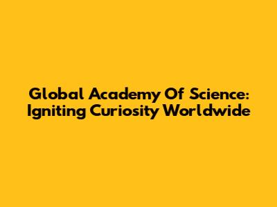 Global Academy Of Science: Igniting Curiosity Worldwide