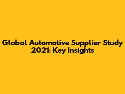 Global Automotive Supplier Study 2021: Key Insights