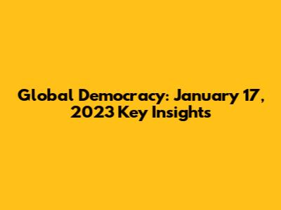 Global Democracy: January 17, 2023 Key Insights