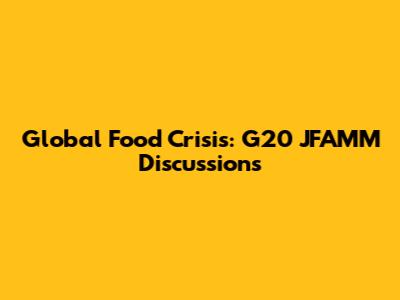 Global Food Crisis: G20 JFAMM Discussions