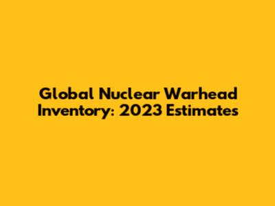Global Nuclear Warhead Inventory: 2023 Estimates