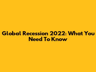 Global Recession 2022: What You Need To Know