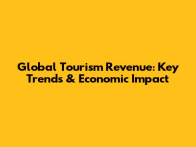 Global Tourism Revenue: Key Trends & Economic Impact