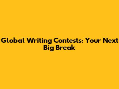 Global Writing Contests: Your Next Big Break