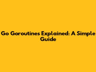 Go Goroutines Explained: A Simple Guide