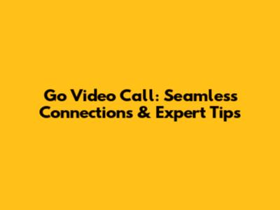 Go Video Call: Seamless Connections & Expert Tips