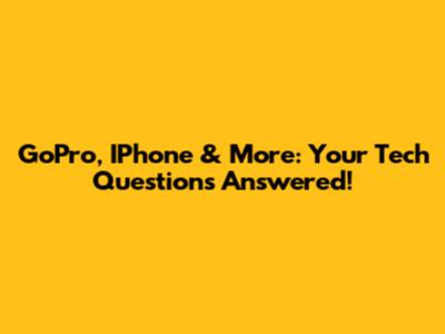 GoPro, IPhone & More: Your Tech Questions Answered!