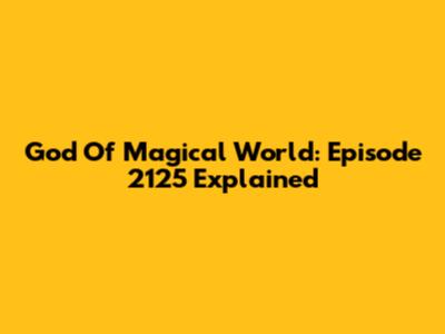 God Of Magical World: Episode 2125 Explained