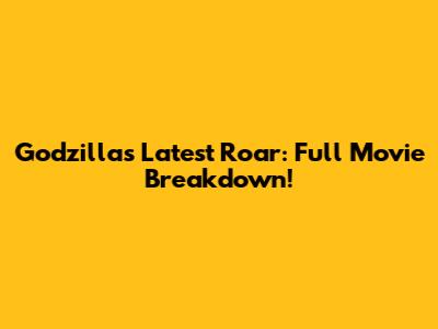 Godzilla's Latest Roar: Full Movie Breakdown!