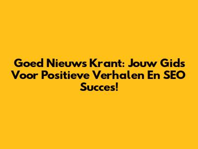 Goed Nieuws Krant: Jouw Gids Voor Positieve Verhalen En SEO Succes!