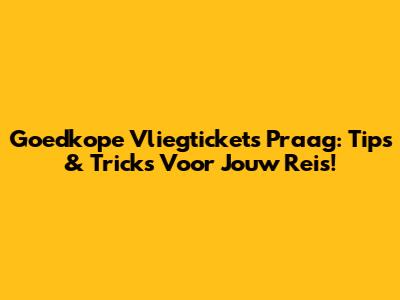 Goedkope Vliegtickets Praag: Tips & Tricks Voor Jouw Reis!