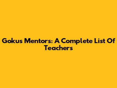 Goku's Mentors: A Complete List Of Teachers