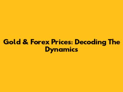Gold & Forex Prices: Decoding The Dynamics