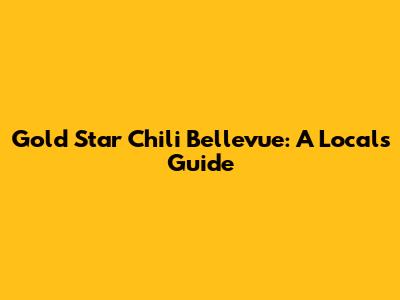 Gold Star Chili Bellevue: A Local's Guide
