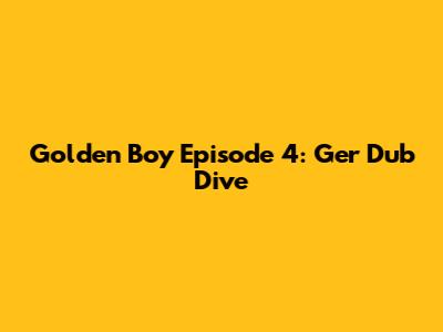 Golden Boy Episode 4: Ger Dub Dive