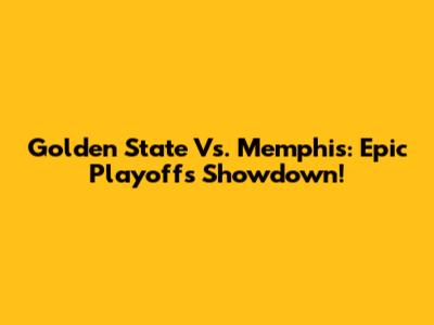 Golden State Vs. Memphis: Epic Playoffs Showdown!