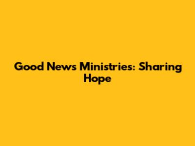 Good News Ministries: Sharing Hope