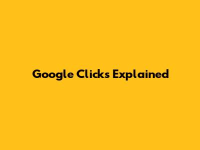 Google Clicks Explained