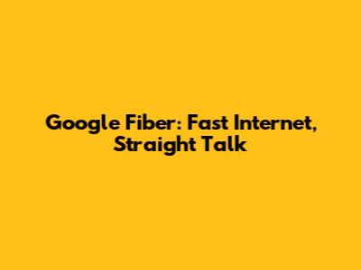 Google Fiber: Fast Internet, Straight Talk