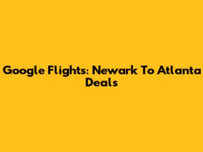 Google Flights: Newark To Atlanta Deals