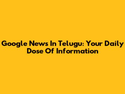 Google News In Telugu: Your Daily Dose Of Information