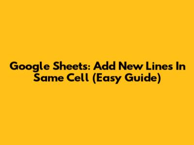 Google Sheets: Add New Lines In Same Cell (Easy Guide)