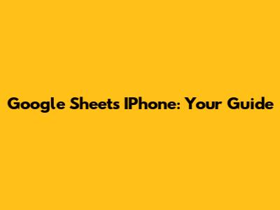 Google Sheets IPhone: Your Guide