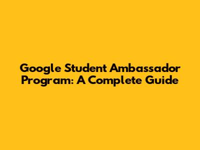 Google Student Ambassador Program: A Complete Guide