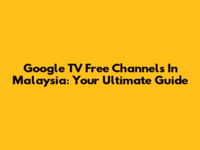 Google TV Free Channels In Malaysia: Your Ultimate Guide