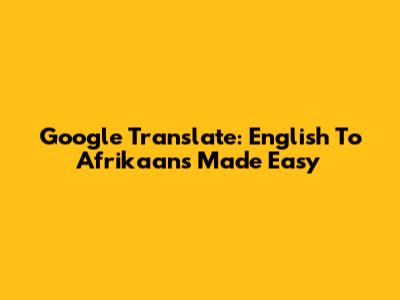 Google Translate: English To Afrikaans Made Easy