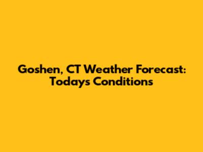 Goshen, CT Weather Forecast: Today's Conditions