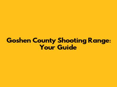 Goshen County Shooting Range: Your Guide