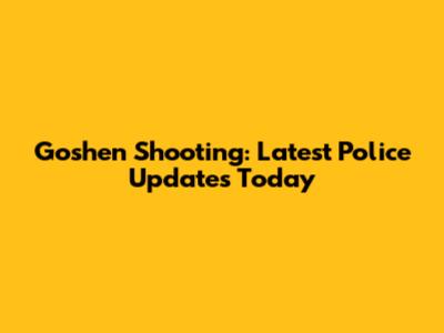 Goshen Shooting: Latest Police Updates Today