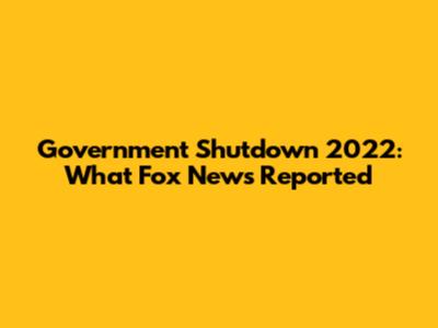 Government Shutdown 2022: What Fox News Reported