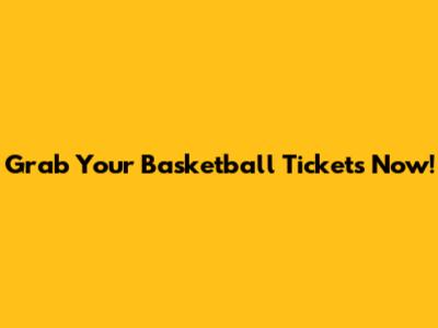Grab Your Basketball Tickets Now!