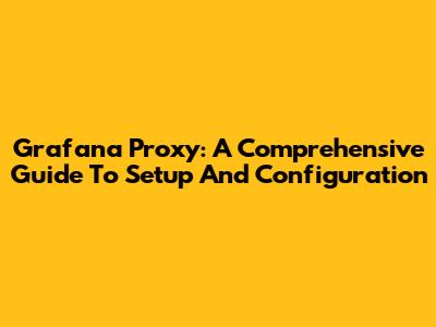 Grafana Proxy: A Comprehensive Guide To Setup And Configuration