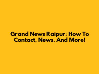 Grand News Raipur: How To Contact, News, And More!