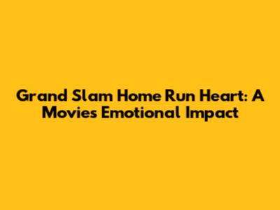 Grand Slam Home Run Heart: A Movie's Emotional Impact