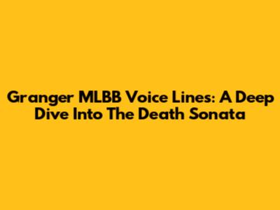 Granger MLBB Voice Lines: A Deep Dive Into The Death Sonata