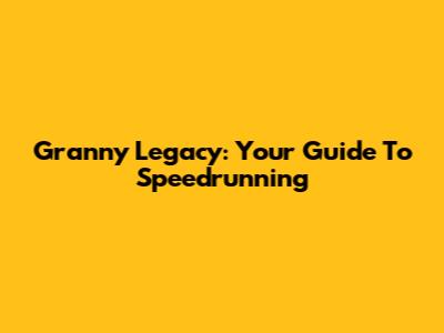Granny Legacy: Your Guide To Speedrunning
