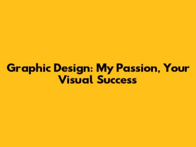 Graphic Design: My Passion, Your Visual Success