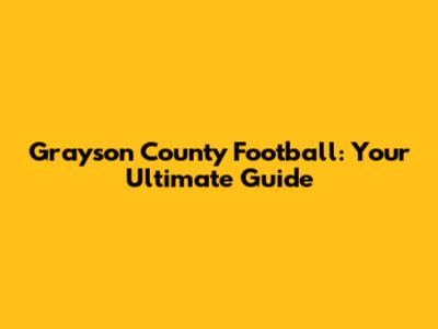 Grayson County Football: Your Ultimate Guide