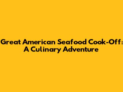 Great American Seafood Cook-Off: A Culinary Adventure