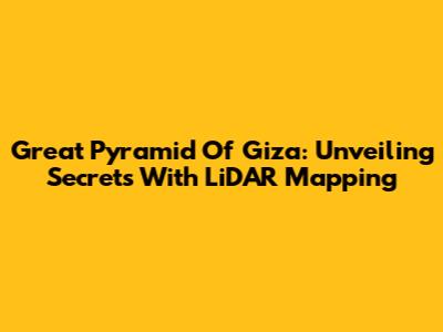 Great Pyramid Of Giza: Unveiling Secrets With LiDAR Mapping