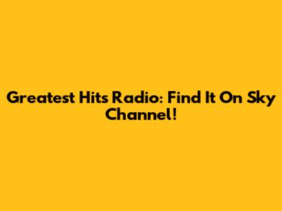 Greatest Hits Radio: Find It On Sky Channel!