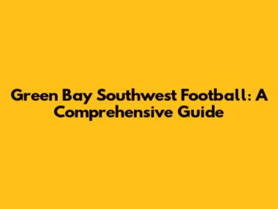 Green Bay Southwest Football: A Comprehensive Guide