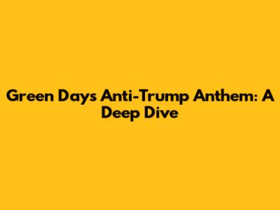 Green Day's Anti-Trump Anthem: A Deep Dive