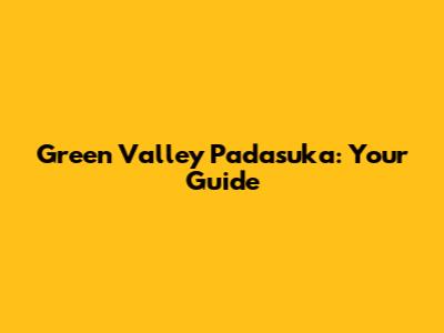 Green Valley Padasuka: Your Guide