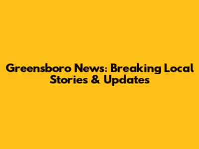Greensboro News: Breaking Local Stories & Updates